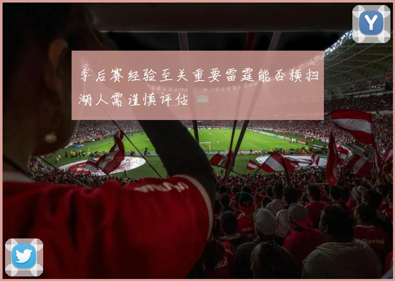 季后赛经验至关重要雷霆能否横扫湖人需谨慎评估