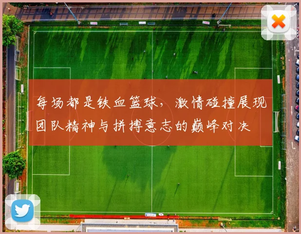 每场都是铁血篮球，激情碰撞展现团队精神与拼搏意志的巅峰对决