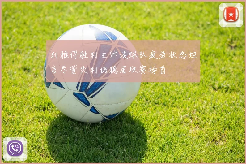 利雅得胜利主帅谈球队疲劳状态坦言尽管失利仍稳居联赛榜首