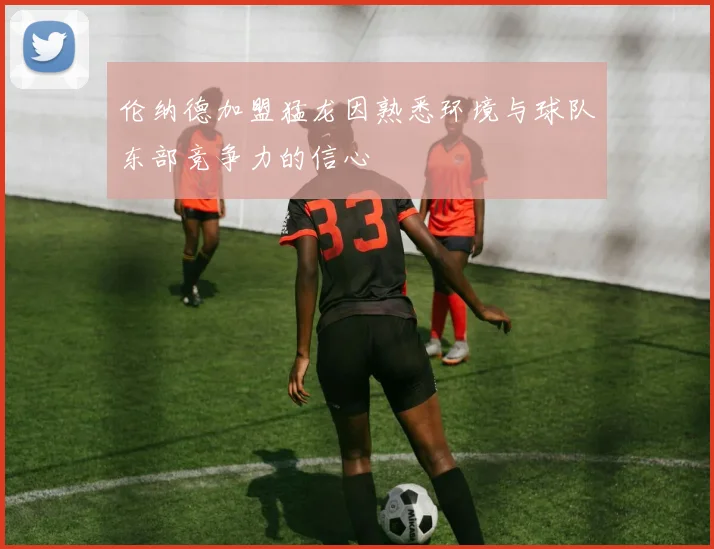 伦纳德加盟猛龙因熟悉环境与球队东部竞争力的信心