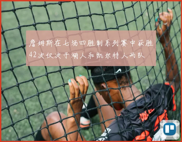 詹姆斯在七场四胜制系列赛中获胜42次仅次于湖人和凯尔特人两队
